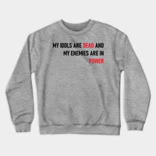 My Idols Are Dead and My Enemies Are In Power Crewneck Sweatshirt